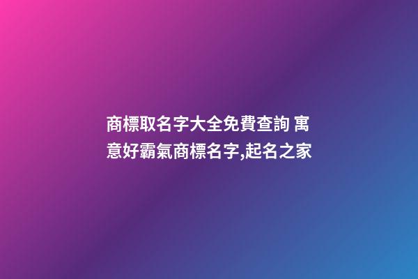 商標取名字大全免費查詢 寓意好霸氣商標名字,起名之家